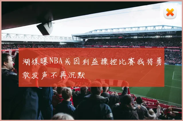 湖媒曝NBA或因利益操控比赛我将勇敢发声不再沉默