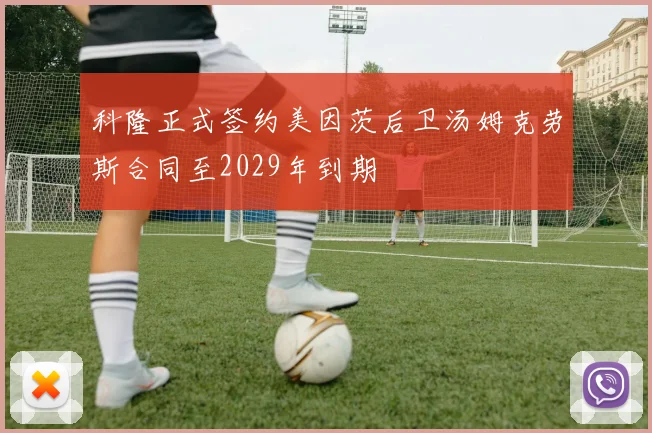科隆正式签约美因茨后卫汤姆克劳斯合同至2029年到期