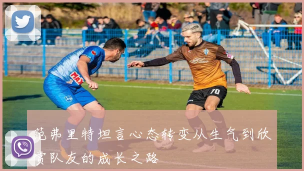 范弗里特坦言心态转变从生气到欣赏队友的成长之路