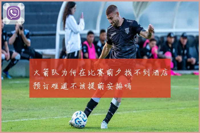 火箭队为何在比赛前夕找不到酒店预订难道不该提前安排吗