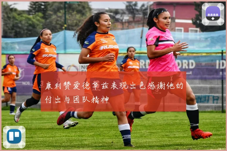 康利赞爱德华兹表现出色感谢他的付出与团队精神