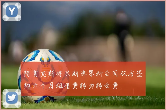阿贾克斯将买断津琴科合同双方签约六个月租借费转为转会费