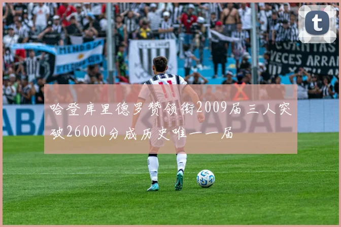哈登库里德罗赞领衔2009届三人突破26000分成历史唯一一届