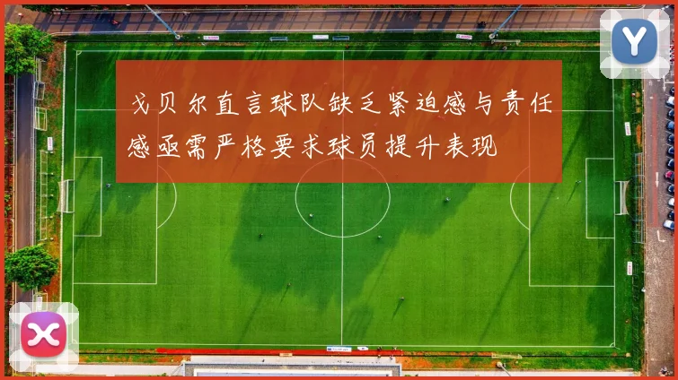 戈贝尔直言球队缺乏紧迫感与责任感亟需严格要求球员提升表现