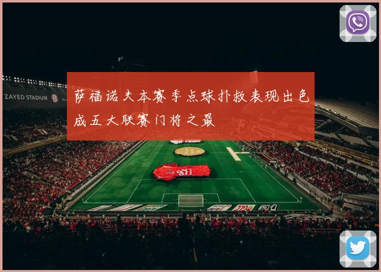 萨福诺夫本赛季点球扑救表现出色成五大联赛门将之最