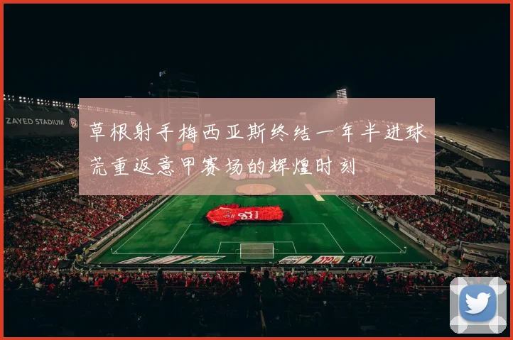 草根射手梅西亚斯终结一年半进球荒重返意甲赛场的辉煌时刻