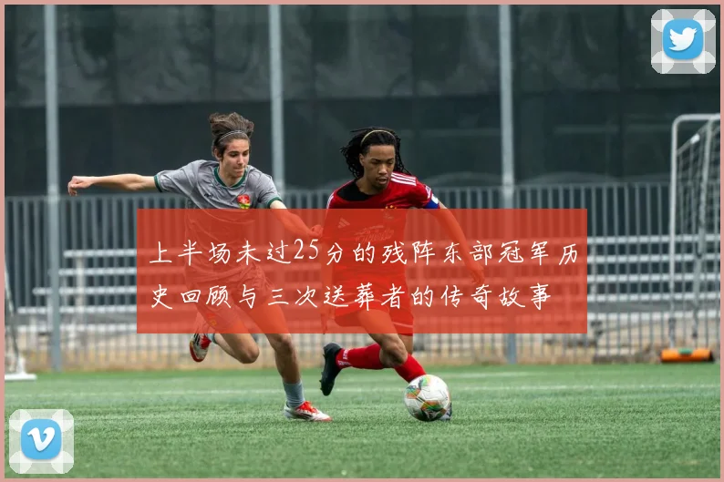 上半场未过25分的残阵东部冠军历史回顾与三次送葬者的传奇故事
