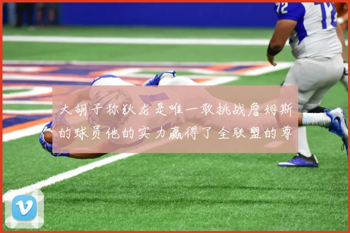 大胡子称狄龙是唯一敢挑战詹姆斯的球员他的实力赢得了全联盟的尊重
